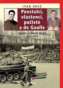 Brož Ivan: Povstalci, vlastenci, pučisté a de Gaulle - Drama alžírské války 1954–1962