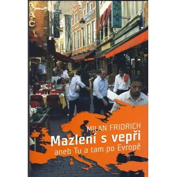 Mazlení s vepři aneb tu a tam po Evropě - Milan Fridrich Literární cestopis Mazlení s vepři aneb tu a tam po Evropě - Milan Fridrich