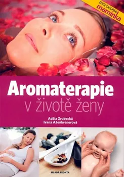 Aromaterapie v životě ženy - Adéla Zrubecká, Ivana Ašenbrenerová