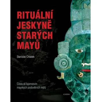 Encyklopedie Rituální jeskyně starých Mayů: Cesta za tajemstvím mayských podsvětních mýtů - Stanislav Chládek