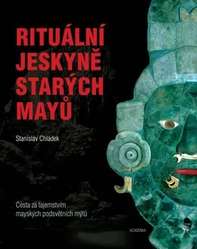 Encyklopedie Rituální jeskyně starých Mayů: Cesta za tajemstvím mayských podsvětních mýtů - Stanislav Chládek