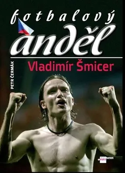 Literární biografie Fotbalový anděl Vladimír Šmicer - Petr Čermák