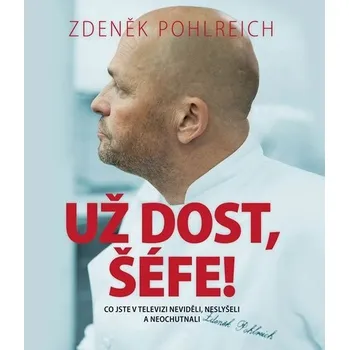 Už dost, Šéfe: Co jste v televizi neviděli, neslyšeli a neochutnali - Zdeněk Pohlreich