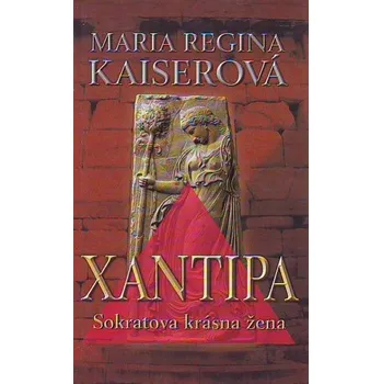 Xantipa: Sokratova krásná žena - Maria Regia Kaiserová Xantipa: Sokratova krásná žena - Maria Regia Kaiserová