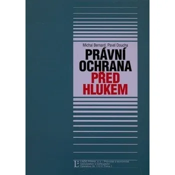 Právní ochrana před hlukem - Michal Bernard, Pavel Doucha Právní ochrana před hlukem - Michal Bernard, Pavel Doucha