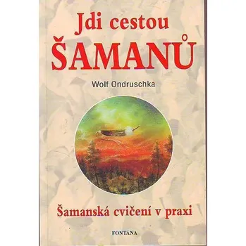 Jdi cestou šamanů: Šamanská cvičení v praxi - Wolf Ondruschka