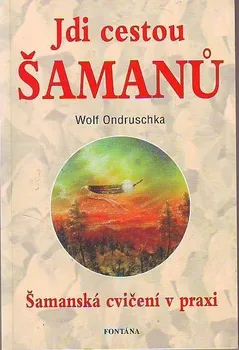 Jdi cestou šamanů: Šamanská cvičení v praxi - Wolf Ondruschka