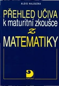 Matematika Přehled učiva k maturitní zkoušce z matematiky - Alois Halouzka