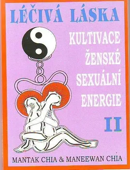 Léčivá láska: Kultivace ženské sexuální energie II - Mantak Chia, Maneewan Chia