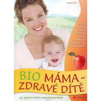 Bio máma zdravé dítě: Jak zajistit dítěti zdravé prostředí - Lynda Fassa