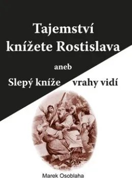 Tajemství knížete Rostislava aneb Slepý kníže vrah - Marek Osoblaha