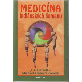 Medicína indiánských šamanů - J. T. Garrett, Michael Tlanusta Garrett