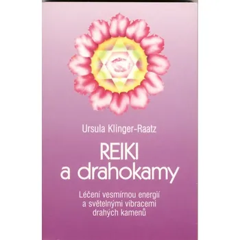 Reiki a drahokamy: Léčení vesmírnou energií a světelnými vibracemi drahých kamenů - Ursula Klinger-Raatz