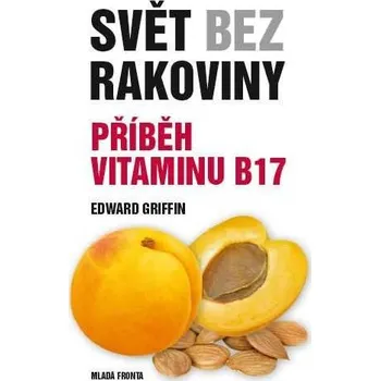 Svět bez rakoviny: Příběh vitaminu B17 - Edward Griffin Svět bez rakoviny: Příběh vitaminu B17 - Edward Griffin