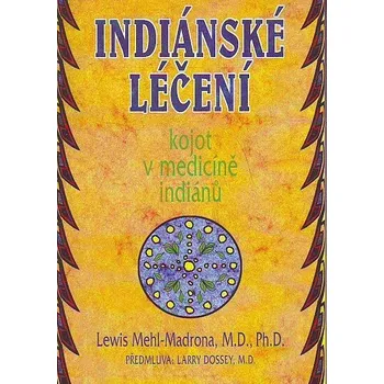 Indiánské léčení: Kojot v medicíně indiánů - Lewis Mehl-Madrona Indiánské léčení: Kojot v medicíně indiánů - Lewis Mehl-Madrona