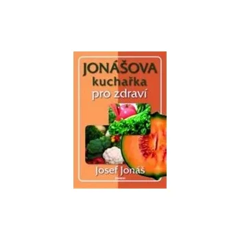 Jonášova kuchařka pro zdraví - Josef Jonáš Jonášova kuchařka pro zdraví - Josef Jonáš