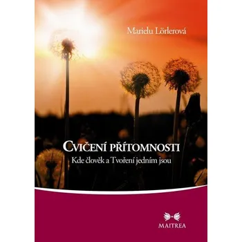 Osobní rozvoj Cvičení přítomnosti - Kde člověk a Tvoření jedním jsou - Marielu Lörlerová