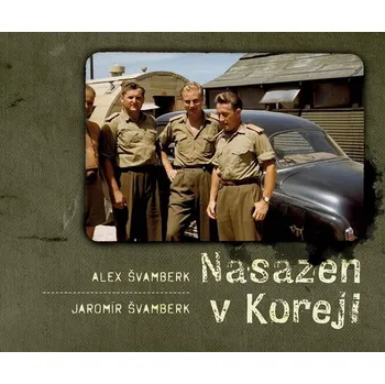 Nasazen v Koreji: Zapomenutá válka a Čechoslováci - Alex Švamberk, Jaromír Švamberk