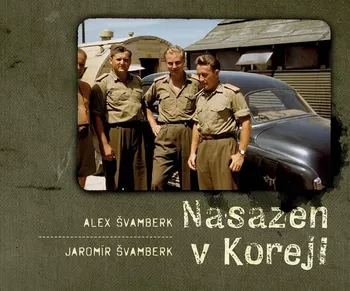 Nasazen v Koreji: Zapomenutá válka a Čechoslováci - Alex Švamberk, Jaromír Švamberk