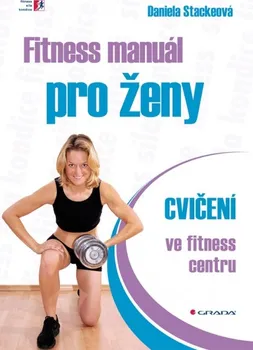 Fitness manuál pro ženy: Cvičení ve fitness centru - Daniela Stackeová