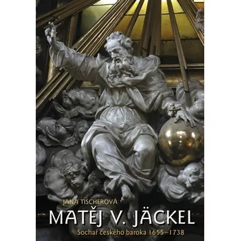 Encyklopedie Matěj V. Jäckel: Sochař českého baroka 1655–1738 - Jana Tischerová