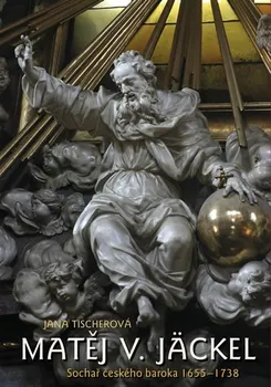 Encyklopedie Matěj V. Jäckel: Sochař českého baroka 1655–1738 - Jana Tischerová