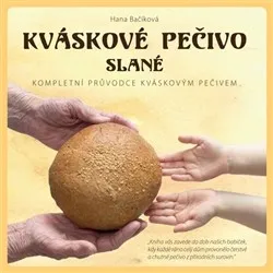 Kváskové pečivo slané: Kompletní průvodce kváskovým pečivem - Hana Bačíková
