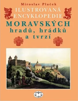 Encyklopedie Ilustrovaná encyklopedie moravských hradů, hrádků a tvrzí - Miroslav Plaček