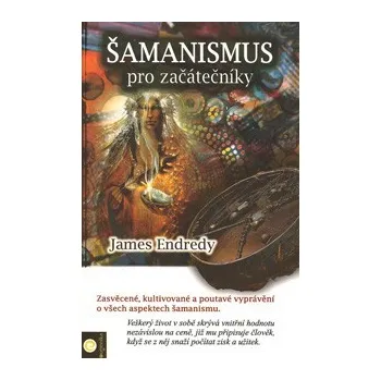 Šamanismus pro začátečníky - James Endredy 