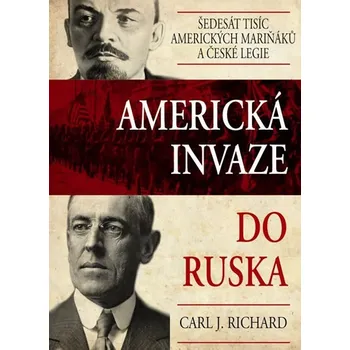 Americká invaze do Ruska: Šedesát tisíc amerických mariňáků a české legie - Carl J. Richard