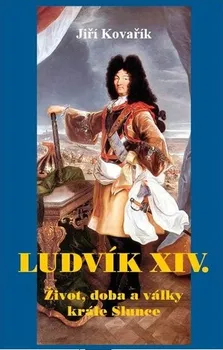 Kovařík Jiří: Ludvík XIV. - Život, doba a války krále Slunce