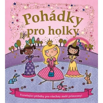 Pohádka Pohádky pro holky - Vzrušující příběhy pro všechny malé princezny! - Edice