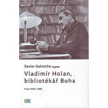 Vladimír Holan, bibliotékář Boha (Praha 1905–1980) - Xavier Galmiche Literární biografie Vladimír Holan, bibliotékář Boha (Praha 1905–1980) - Xavier Galmiche