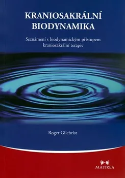 Kraniosakrální biodynamika: Seznámení s biodynamickým přístupem kraniosakrální terapie - Roger Gilchrist