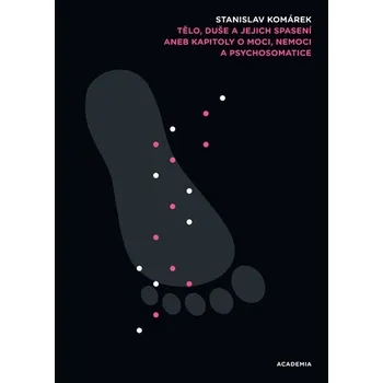 Tělo, duše a jejich spasení: Kapitoly o moci, nemoci a psychosomatice - Stanislav Komárek