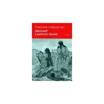 Neslované o počátcích Slovanů - Premyslaw Urbanczyk Neslované o počátcích Slovanů - Premyslaw Urbanczyk
