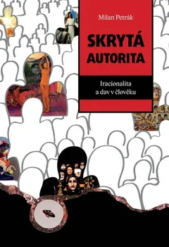 Petrák Milan: Skrytá autorita - Iracionalita a dav v člověku