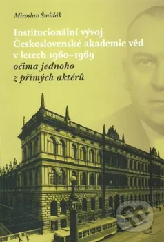 Institucionální vývoj Československé akademie věd v letech 1960-1969 očima jednoho z přímých aktérů: Miroslav Šmidák