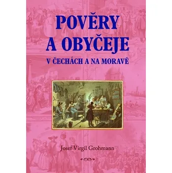 Pověry a obyčeje v Čechách a na Moravě - Josef Virgil Grohman Pověry a obyčeje v Čechách a na Moravě - Josef Virgil Grohman
