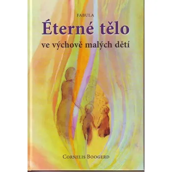 Éterné tělo ve výchově malých dětí - Cornelis Boogerd