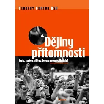 Dějiny přítomnosti - Timothy Garton Ash Dějiny přítomnosti - Timothy Garton Ash