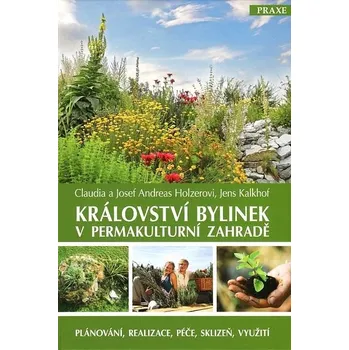 Království bylinek v permakulturní zahradě - Plánování, realizace, péče, sklizeň, využití - Jens Kalkhof a další