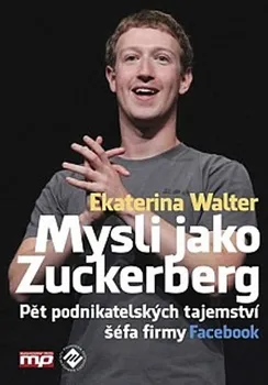 Walter Ekaterina: Mysli jako Zuckerberg - Pět podnikatelských tajemství šéfa firmy Facebook