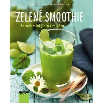Zelené smoothie: Zdravé mini-jídlo z mixéru - Burkhard Hickisch, Christian Guth