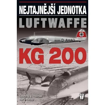 KG 200: Nejtajnější jednotka Luftwaffe - Geoffrey J. Thomas KG 200: Nejtajnější jednotka Luftwaffe - Geoffrey J. Thomas
