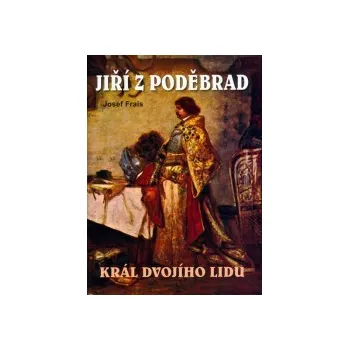 Recenze Jiří z Poděbrad: Král dvojího lidu - Josef Frais Recenze Jiří z Poděbrad: Král dvojího lidu - Josef Frais
