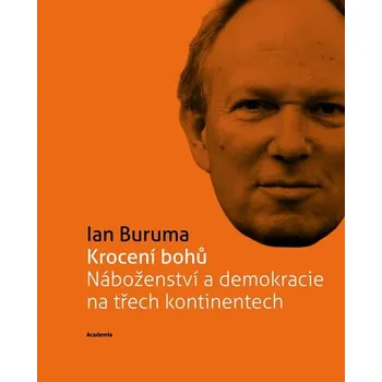 Krocení bohů Náboženství a demokracie na třech kontinentech - Buruma Ian