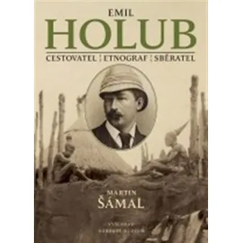 Emil Holub: Cestovatel - etnograf - spisovatel - Martin Šámal Literární biografie Emil Holub: Cestovatel - etnograf - spisovatel - Martin Šámal
