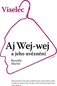 Literární biografie Viselec: Aj Wej-wej a jeho uvěznení - Martin Barnaby