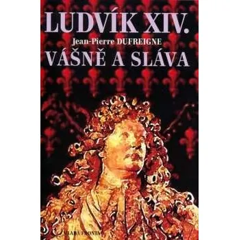Ludvík XIV. Vášně a sláva - Jean-Pierre Dufreigne Ludvík XIV. Vášně a sláva - Jean-Pierre Dufreigne